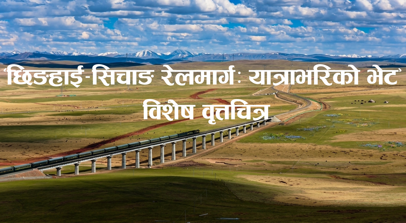  रे टेलिभिजनले 'छिङहाई-सिचाङ रेलमार्गः यात्राभरिको भेट' विशेष वृत्तचित्र प्रदर्शन गर्दै
